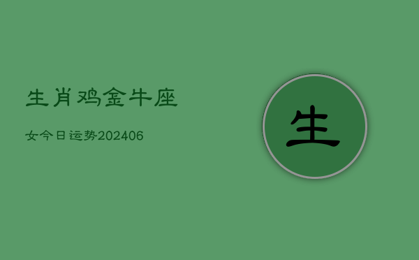 生肖鸡金牛座女今日运势(6月15日)