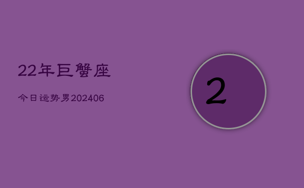 22年巨蟹座今日运势男(6月15日)  第1张