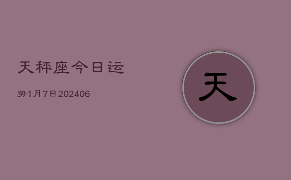 天秤座今日运势1月7日(7月20日)  第1张