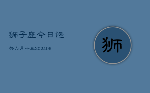 狮子座今日运势六月十三(7月20日)  第1张