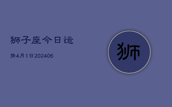 狮子座今日运势4月1日(7月20日)  第1张