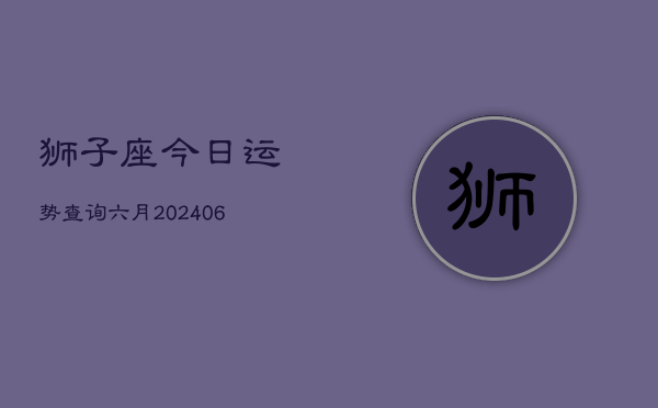 狮子座今日运势查询六月(7月20日)  第1张