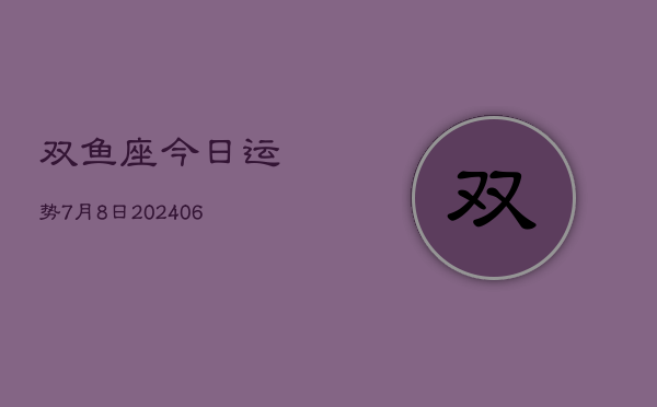 双鱼座今日运势7月8日(7月20日)  第1张