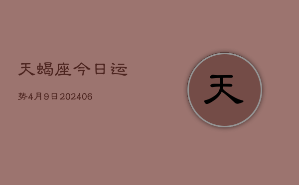 天蝎座今日运势4月9日(7月20日)