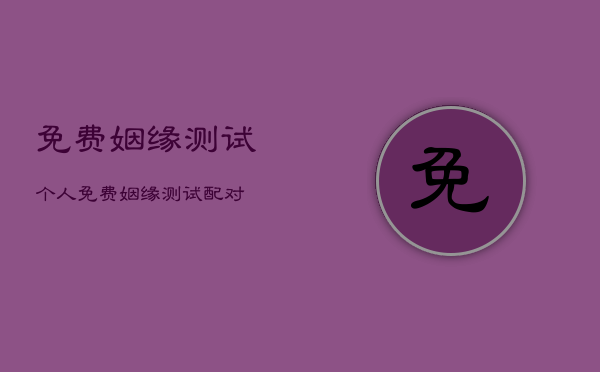 免费姻缘测试个人，免费姻缘测试配对
