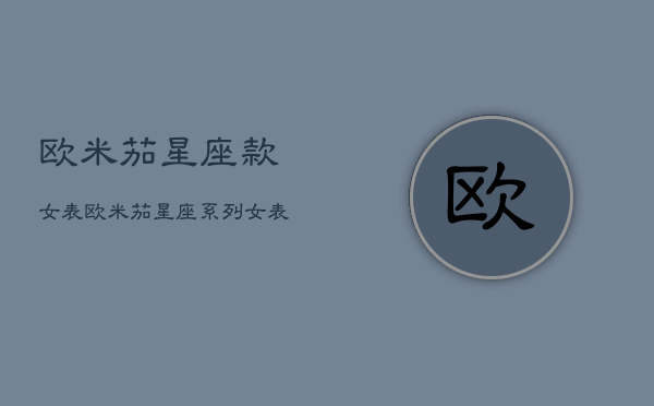 欧米茄星座款女表，欧米茄星座女表价位