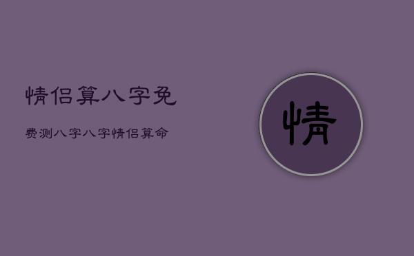 情侣算八字免费测八字，八字情侣算命