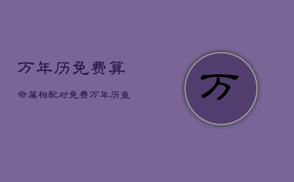 万年历免费算命属相配对，免费万年历查询