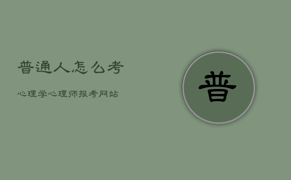 普通人怎么考心理学
，心理
师
怎么考取