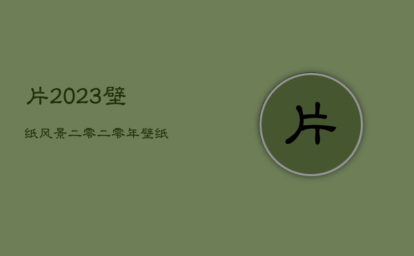 片2023壁纸风景，二零二零年壁纸