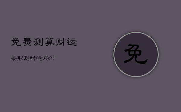 免费测算财运条形，测财运2021