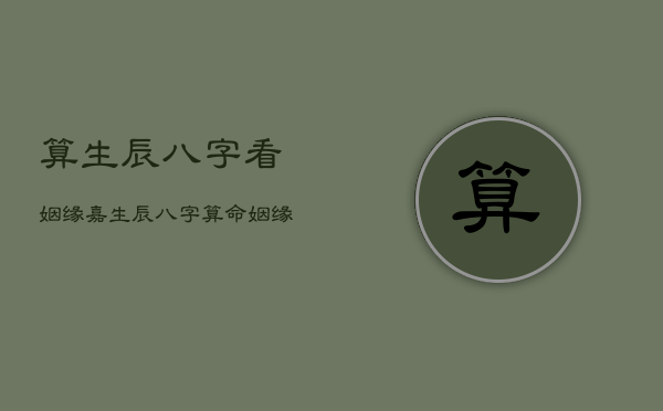 算生辰八字看姻缘嘉，生辰八字测姻缘准吗
