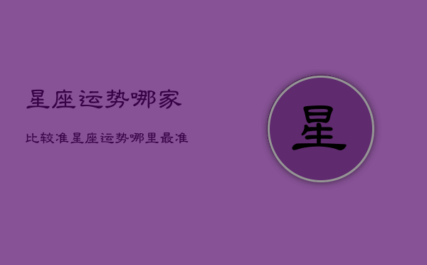 星座运势哪家比较准，星座运势哪家比较准 知道