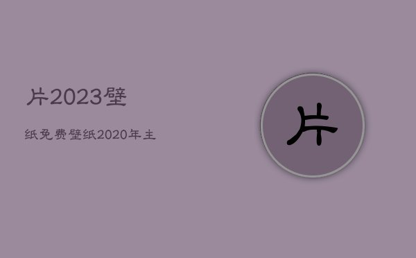 片2023壁纸免费，壁纸2021