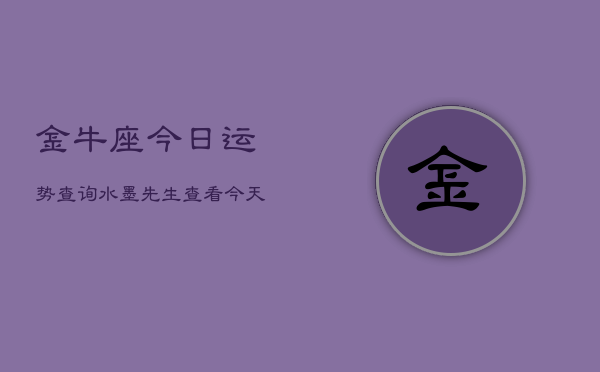 金牛座今日运势查询水墨先生，查看今天运势如何