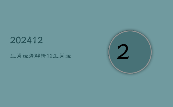 202412生肖运势解析
，2024生肖运势运程