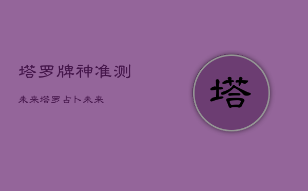 塔罗牌神准测未来，塔罗占卜 未来