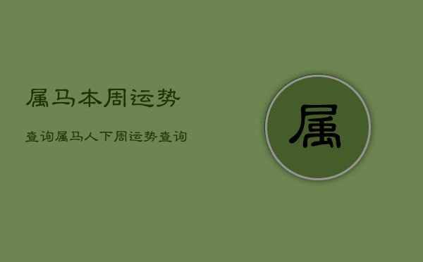 属马本周运势查询，属马人下周运势查询