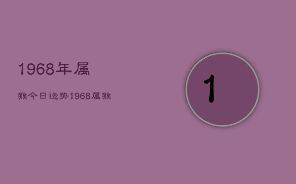 1968年属猴今日运势，1968属猴今日运势查询亻