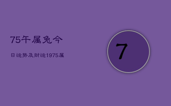 75午属兔今日运势及财运，1975属兔今天财运