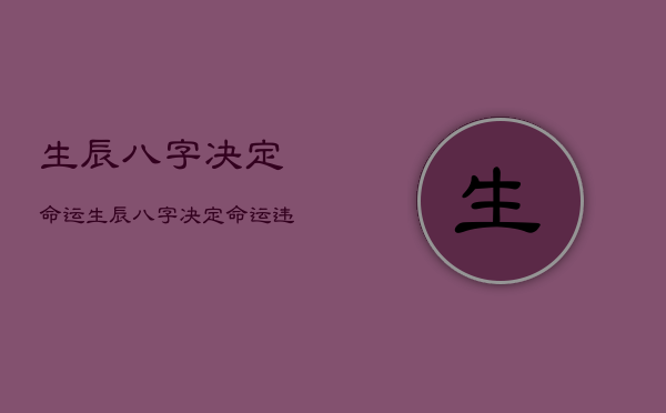 生辰八字决定命运，生辰八字决定命运是
的吗